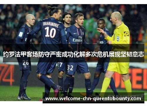 约罗法甲客场防守严密成功化解多次危机展现坚韧意志