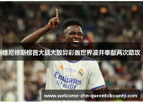 维尼修斯榜首大战大放异彩轰世界波并奉献两次助攻