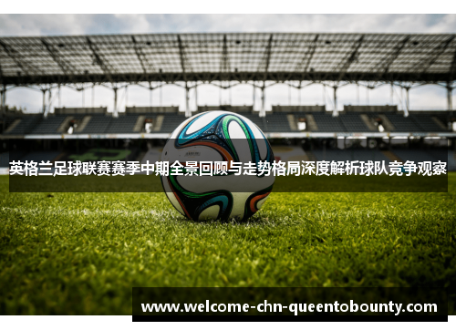 英格兰足球联赛赛季中期全景回顾与走势格局深度解析球队竞争观察