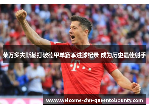 莱万多夫斯基打破德甲单赛季进球纪录 成为历史最佳射手