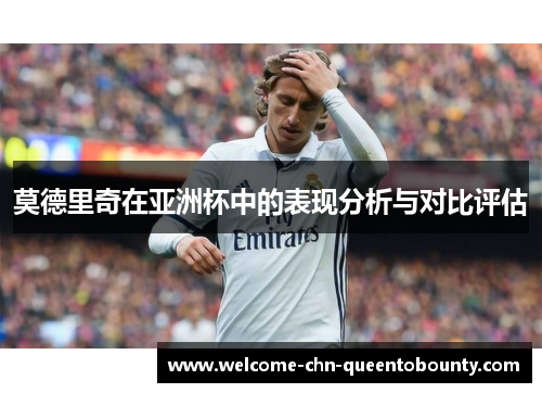莫德里奇在亚洲杯中的表现分析与对比评估