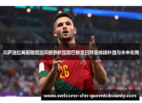 贡萨洛拉莫斯租借加买断条款加盟巴黎圣日耳曼锋线补强与未来布局