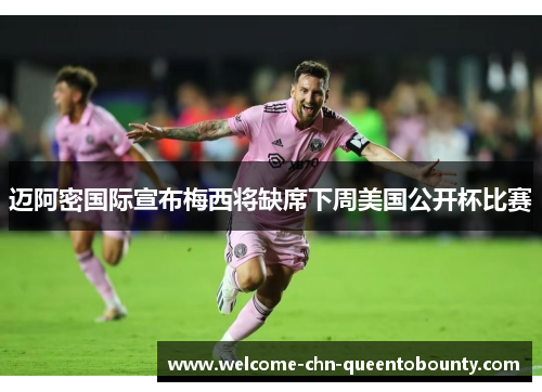 迈阿密国际宣布梅西将缺席下周美国公开杯比赛