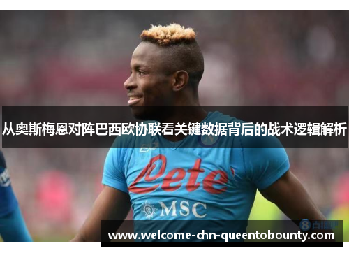 从奥斯梅恩对阵巴西欧协联看关键数据背后的战术逻辑解析
