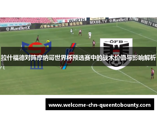 拉什福德对阵摩纳哥世界杯预选赛中的战术价值与影响解析