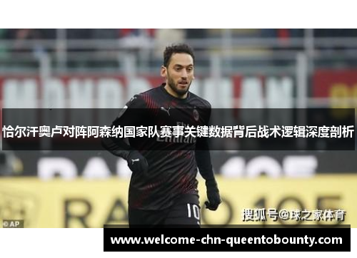 恰尔汗奥卢对阵阿森纳国家队赛事关键数据背后战术逻辑深度剖析