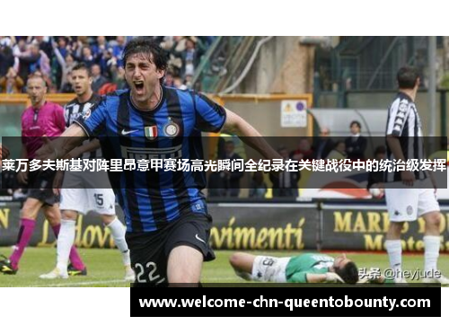 莱万多夫斯基对阵里昂意甲赛场高光瞬间全纪录在关键战役中的统治级发挥