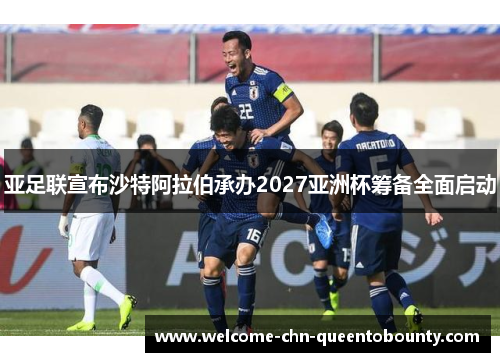 亚足联宣布沙特阿拉伯承办2027亚洲杯筹备全面启动