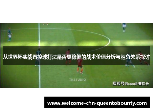 从世界杯实战看控球打法是否更稳健的战术价值分析与胜负关系探讨
