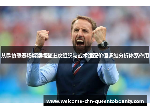 从欧协联赛场解读福登进攻组织与战术适配价值多维分析体系作用