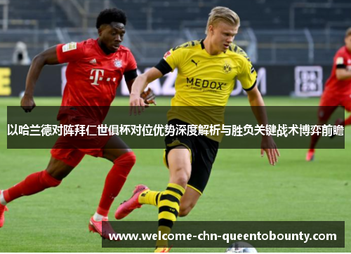 以哈兰德对阵拜仁世俱杯对位优势深度解析与胜负关键战术博弈前瞻