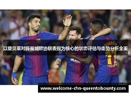 以登贝莱对阵曼城欧协联表现为核心的状态评估与走势分析全面