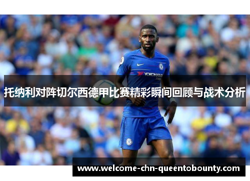 托纳利对阵切尔西德甲比赛精彩瞬间回顾与战术分析 托纳利对阵切尔西德甲比赛精彩瞬间回顾与战术分析