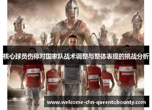 核心球员伤停对国家队战术调整与整体表现的挑战分析 核心球员伤停对国家队战术调整与整体表现的挑战分析