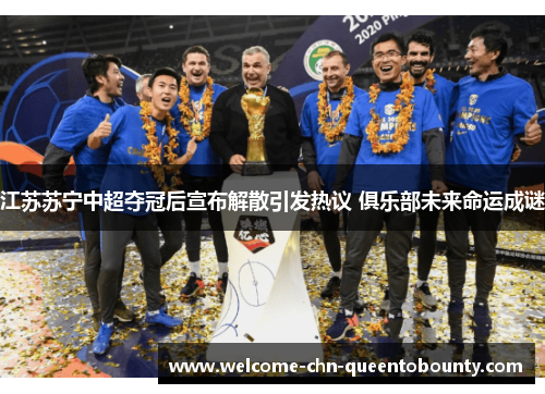 江苏苏宁中超夺冠后宣布解散引发热议 俱乐部未来命运成谜 江苏苏宁中超夺冠后宣布解散引发热议 俱乐部未来命运成谜
