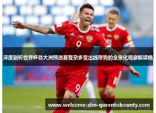 深度剖析世界杯各大洲预选赛复杂多变出线形势的全景化观察解读稿