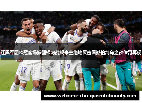 红黑军团欧冠客场掀翻银河战舰米兰绝地反击震撼伯纳乌之夜传奇再现