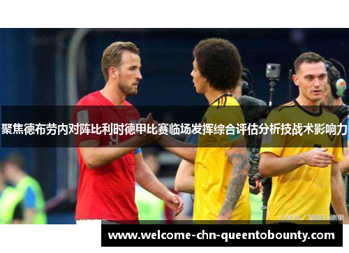 聚焦德布劳内对阵比利时德甲比赛临场发挥综合评估分析技战术影响力 聚焦德布劳内对阵比利时德甲比赛临场发挥综合评估分析技战术影响力