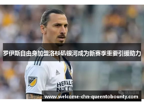 罗伊斯自由身加盟洛杉矶银河成为新赛季重要引援助力 罗伊斯自由身加盟洛杉矶银河成为新赛季重要引援助力